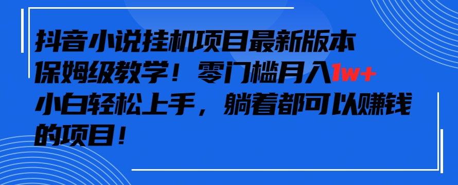 抖音最新小說掛機項目,保姆級教學,零成本月入1w+,小白輕松上手 - 嚴選資源大全