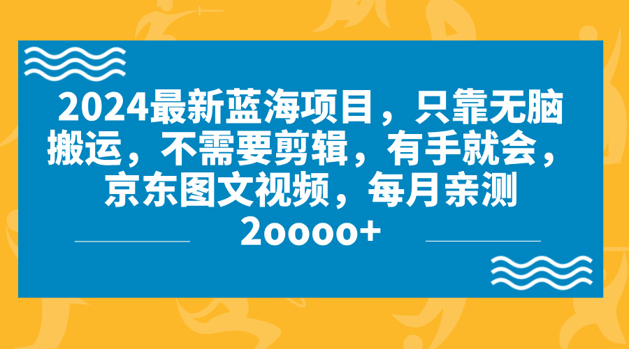 2024藍海項目，無腦搬運，京東圖文視頻，每月親測2oooo+ - 嚴選資源大全