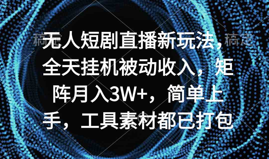 （9144期）無人短劇直播新玩法，全天掛機被動收入，矩陣月入3W+，簡單上手，工具素… - 嚴選資源大全