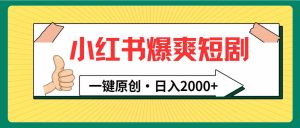 （9498期）小紅書，爆爽短劇，一鍵原創(chuàng)，日入2000+ - 嚴選資源大全 - 嚴選資源大全