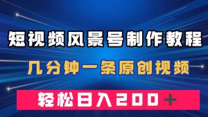 短視頻風景號制作教程，幾分鐘一條原創視頻，輕松日入200＋ - 嚴選資源大全 - 嚴選資源大全