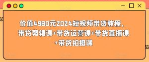 價值4980元2024短視頻帶貨教程，帶貸剪輯課+帶貨運營課+帶貨直播課+帶貨拍攝課 - 嚴選資源大全 - 嚴選資源大全