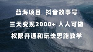 藍海項目，抖音故事號 3天變現2000+人人可做 (權限開通+玩法教學+238G素材) - 嚴選資源大全 - 嚴選資源大全