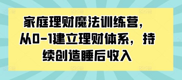 家庭理財魔法訓(xùn)練營,從0-1建立理財體系,持續(xù)創(chuàng)造睡后收入 - 嚴選資源大全