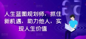 人生藍圖規劃師，抓住新機遇，助力他人，實現人生價值 - 嚴選資源大全 - 嚴選資源大全
