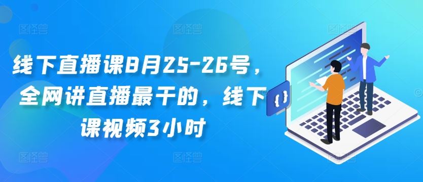 線下直播課8月25-26號,全網(wǎng)講直播最干的,線下課視頻3小時 - 嚴(yán)選資源大全