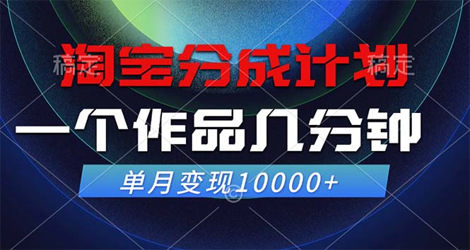 淘寶分成計劃,一個作品幾分鐘, 單月變現10000+ - 嚴選資源大全
