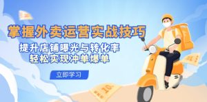 掌握外賣運營實戰技巧,提升店鋪曝光與轉化率,輕松實現沖單爆單 - 嚴選資源大全 - 嚴選資源大全