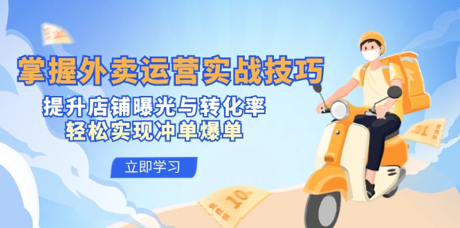 掌握外賣運營實戰(zhàn)技巧，提升店鋪曝光與轉化率，輕松實現(xiàn)沖單爆單 - 嚴選資源大全