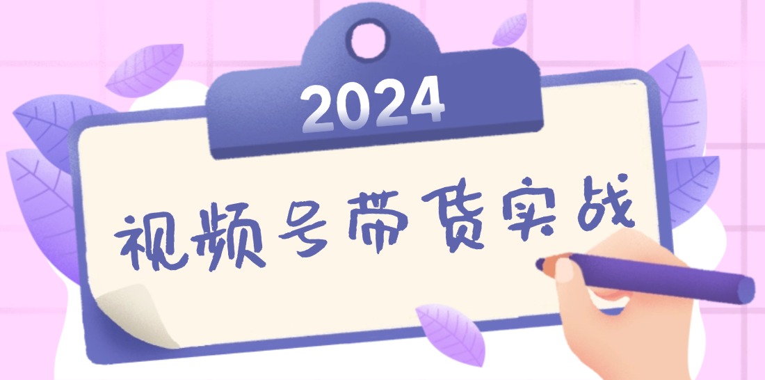 2024視頻號最新帶貨實戰課：無人直播/書單號賣貨/個人IP口播 (附資料素材 - 嚴選資源大全