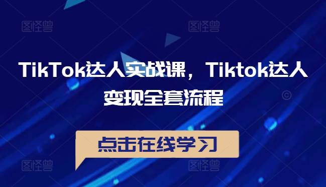 TikTok達人實戰(zhàn)課，Tiktok達人變現(xiàn)全套流程 - 嚴選資源大全