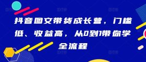 抖音圖文帶貨成長營，門檻低、收益高，從0到1帶你學全流程 - 嚴選資源大全 - 嚴選資源大全