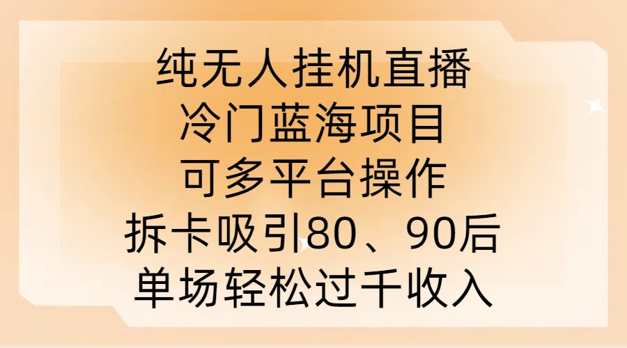 純無人掛JI直播,冷門藍海項目,可多平臺操作,拆卡吸引80、90后,單場輕松過千收入【揭秘】 - 嚴選資源大全