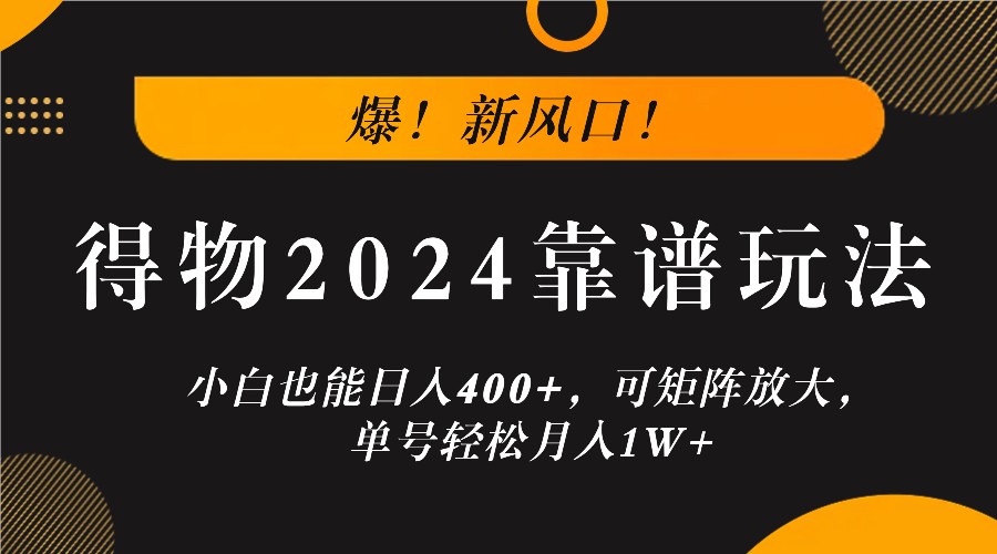 爆！新風口！小白也能日入400+，得物2024靠譜玩法，可矩陣放大，單號輕松月入1W+ - 嚴選資源大全