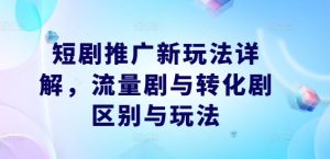 短劇推廣新玩法詳解，流量劇與轉化劇區別與玩法 - 嚴選資源大全 - 嚴選資源大全