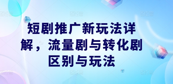 短劇推廣新玩法詳解,流量劇與轉化劇區別與玩法 - 嚴選資源大全