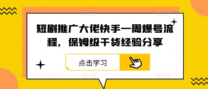 短劇推廣大佬快手一周爆號流程，保姆級干貨經驗分享 - 嚴選資源大全