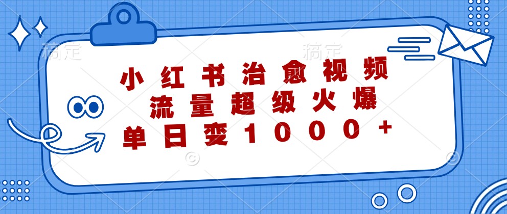小紅書治愈視頻，流量超級火爆，單日變現(xiàn)1000+ - 嚴選資源大全