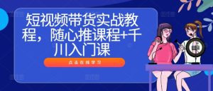 短視頻帶貨實戰(zhàn)教程，隨心推課程+千川入門課 - 嚴選資源大全 - 嚴選資源大全