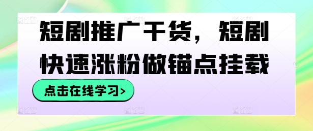短劇推廣干貨，短劇快速漲粉做錨點掛載 - 嚴選資源大全