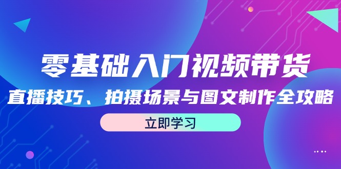 零基礎入門視頻帶貨:直播技巧、拍攝場景與圖文制作全攻略 - 嚴選資源大全