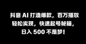 抖音 AI 打造爆款,百萬播放輕松實現,快速起號秘籍【揭秘】 - 嚴選資源大全 - 嚴選資源大全