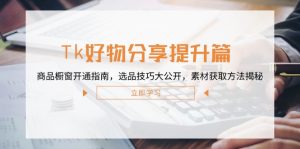 Tk好物分享提升篇：商品櫥窗開通指南，選品技巧大公開，素材獲取方法揭秘 - 嚴選資源大全 - 嚴選資源大全