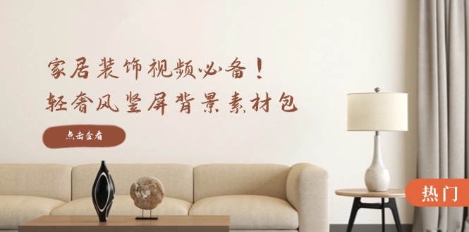 家居裝飾視頻必備！輕奢風豎屏背景素材包，含清晰、中間虛化、全屏虛化 - 嚴選資源大全