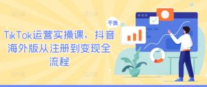 TikTok運營實操課，抖音海外版從注冊到變現全流程 - 嚴選資源大全 - 嚴選資源大全