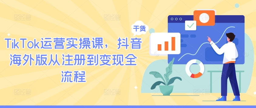 TikTok運營實操課,抖音海外版從注冊到變現全流程 - 嚴選資源大全