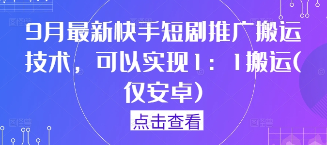 9月最新快手短劇推廣搬運技術，可以實現1：1搬運(僅安卓) - 嚴選資源大全