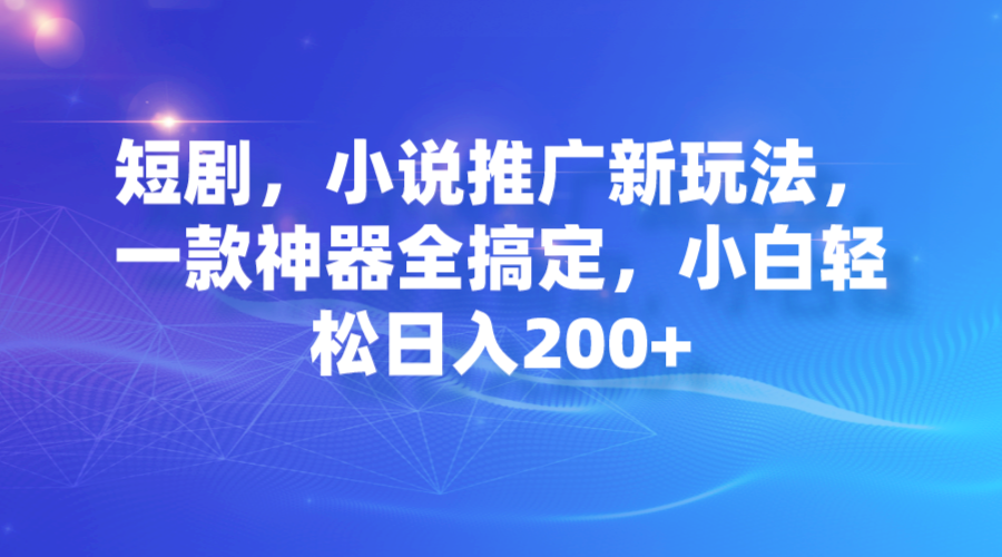 短劇，小說推廣新玩法，一款神器全搞定，小白輕松日入200+ - 嚴選資源大全