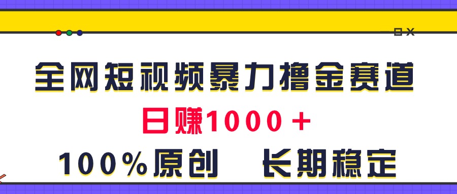 全網短視頻暴力擼金賽道，日入1000＋！原創玩法，長期穩定 - 嚴選資源大全