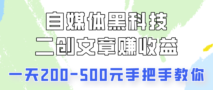 自媒體黑科技：二創(chuàng)文章做收益，一天200-500元，手把手教你！ - 嚴(yán)選資源大全