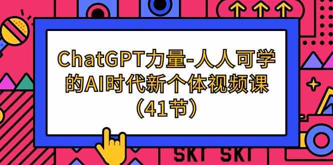 （9670期）ChatGPT-力量-人人可學的AI時代新個體視頻課（41節） - 嚴選資源大全