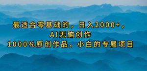 （9866期）最適合零基礎(chǔ)的，日入2000+，AI無(wú)腦創(chuàng)作，100%原創(chuàng)作品，小白的專屬項(xiàng)目 - 嚴(yán)選資源大全 - 嚴(yán)選資源大全