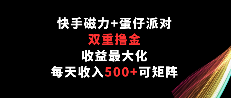 快手磁力+蛋仔派對,雙重擼金,收益最大化,每天收入500+,可矩陣 - 嚴(yán)選資源大全