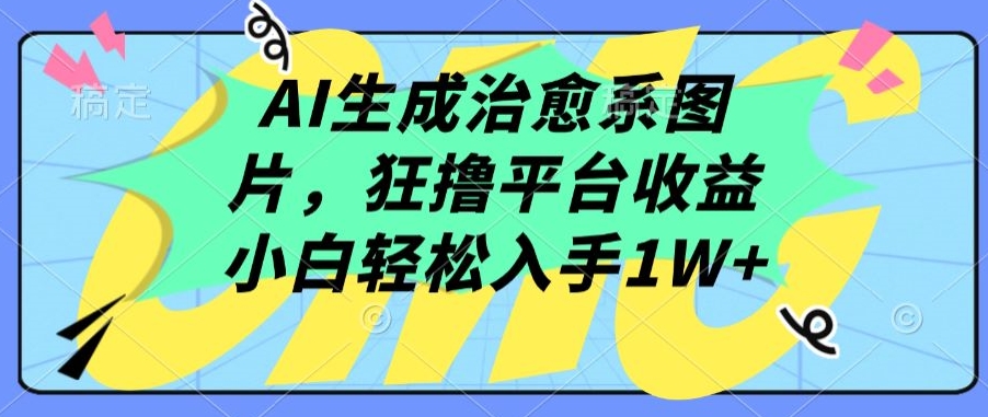 AI生成治愈系圖片，狂擼平臺收益，小白輕松入手1W+ - 嚴選資源大全