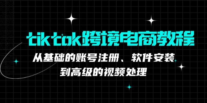 （12782期）tiktok跨境電商教程：從基礎(chǔ)的賬號(hào)注冊(cè)、軟件安裝，到高級(jí)的視頻處理 - 嚴(yán)選資源大全