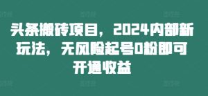 頭條搬磚項目，2024內部新玩法，無風險起號0粉即可開通收益 - 嚴選資源大全 - 嚴選資源大全