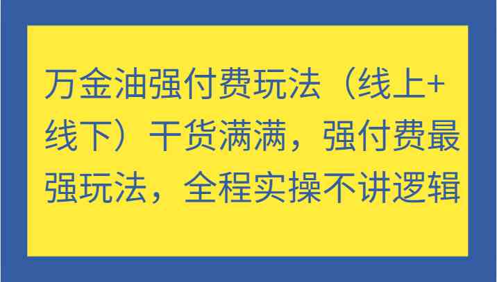 萬金油強付費玩法(線上+線下)干貨滿滿,強付費最強玩法,全程實操不講邏輯 - 嚴選資源大全