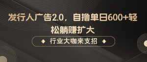 發行人廣告2.0，自擼單日600+輕松躺賺擴大 - 嚴選資源大全 - 嚴選資源大全