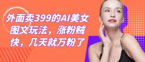 外面賣399的AI美女圖文玩法，漲粉賊快，幾天就萬粉了 - 嚴選資源大全 - 嚴選資源大全