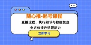 隨心推起號課程：直播流程、執行細節與數據復盤，全方位提升運營能力 - 嚴選資源大全 - 嚴選資源大全