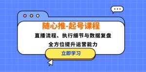(12801期)隨心推-起號課程:直播流程、執(zhí)行細節(jié)與數(shù)據(jù)復盤,全方位提升運營能力 - 嚴選資源大全 - 嚴選資源大全