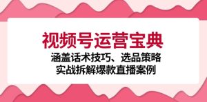 (12808期)視頻號運營寶典:涵蓋話術技巧、選品策略、實戰拆解爆款直播案例 - 嚴選資源大全 - 嚴選資源大全