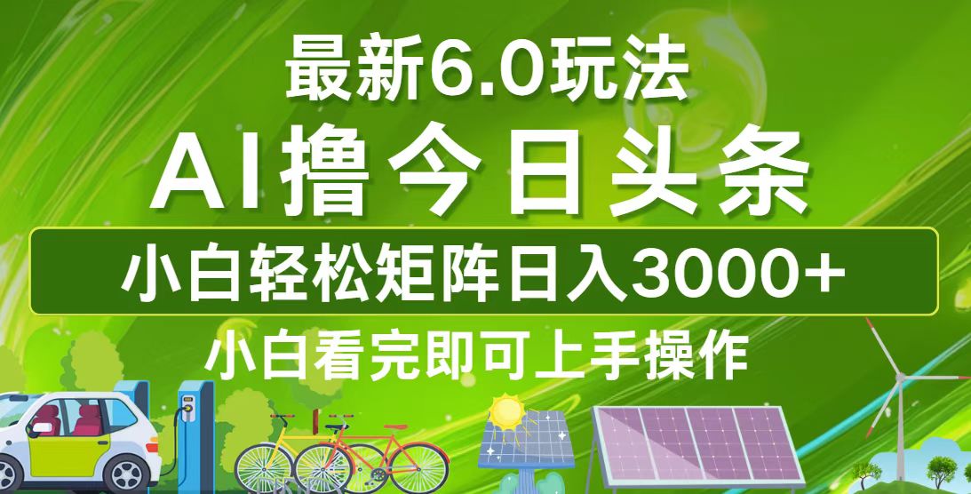 (12813期)今日頭條最新6.0玩法,輕松矩陣日入3000+ - 嚴選資源大全