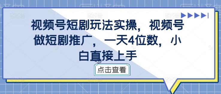 視頻號短劇玩法實操,視頻號做短劇推廣,一天4位數,小白直接上手 - 嚴選資源大全