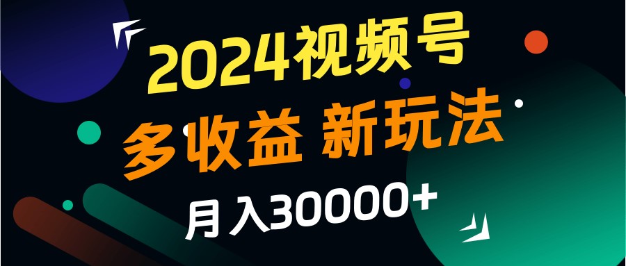2024視頻號多收益的新玩法，月入3w+，新手小白都能簡單上手！ - 嚴(yán)選資源大全