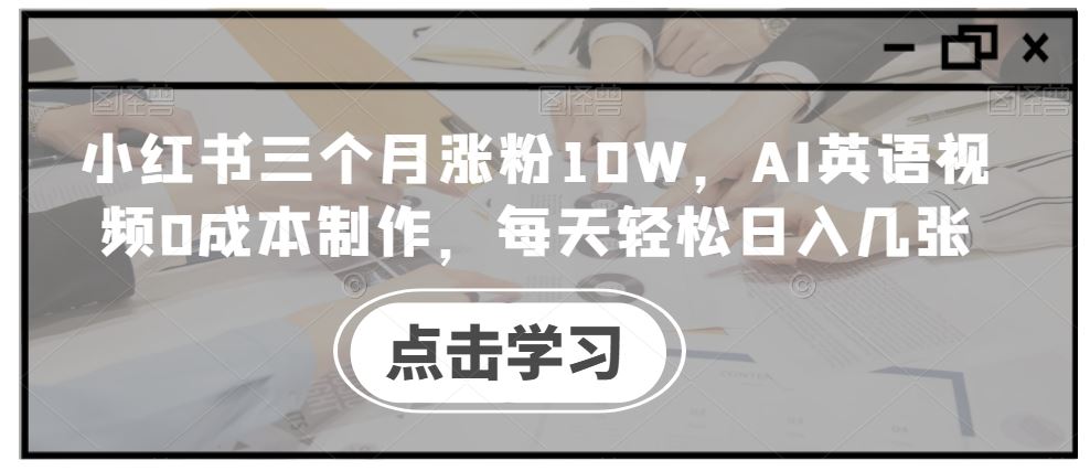 小紅書三個月漲粉10W，AI英語視頻0成本制作，每天輕松日入幾張【揭秘】 - 嚴選資源大全